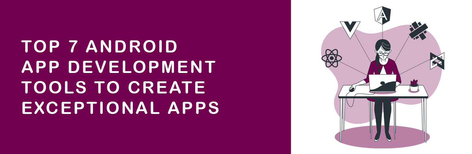 7 Android App Development Tools To Create Exceptional Apps