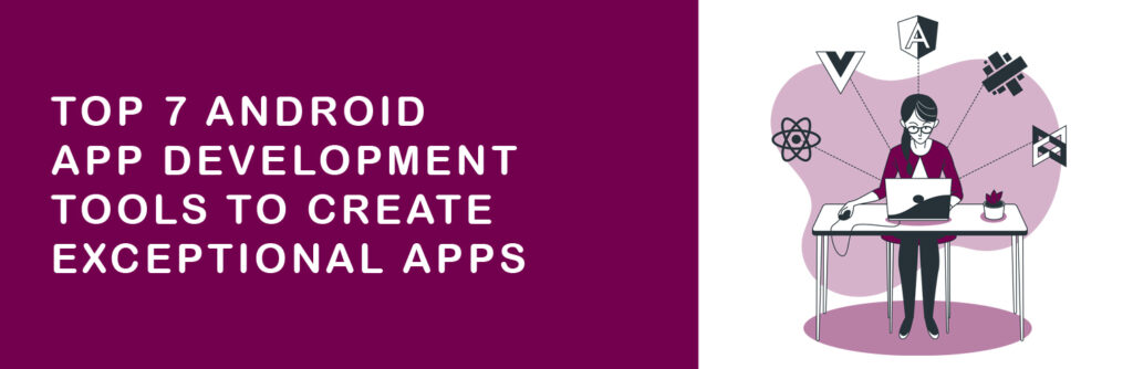 Top 7 Android App Development Tools to Create Exceptional Apps