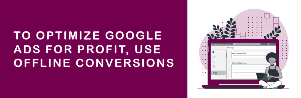 To optimize Google Ads for profit, use offline conversions.