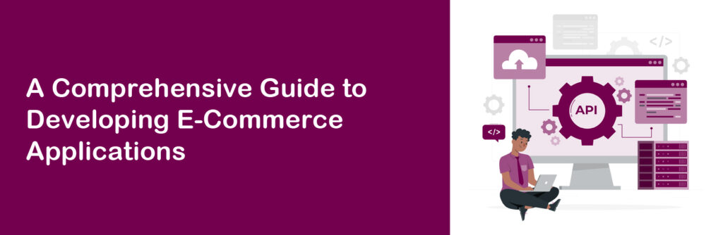 A Comprehensive Guide to Developing E-Commerce Applications