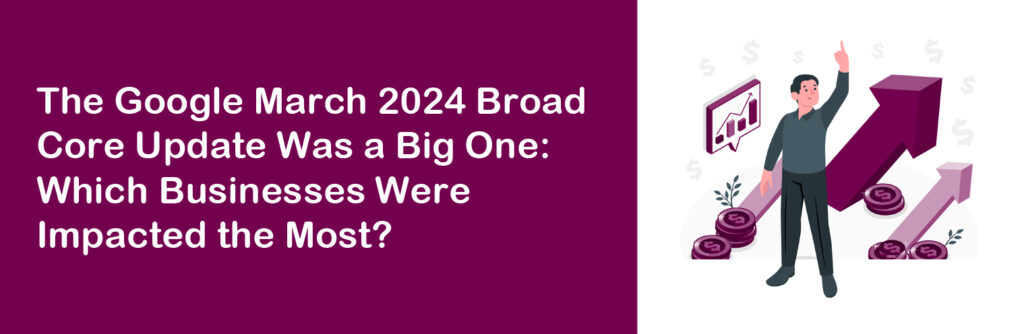 The Google March 2024 Broad Core Update Was a Big One: Which Businesses Were Impacted the Most?